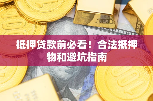 北京抵押贷款前必看！合法抵押物和避坑指南