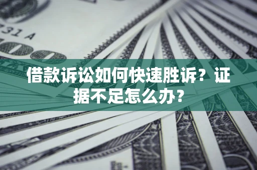 北京借款诉讼如何快速胜诉？证据不足怎么办？