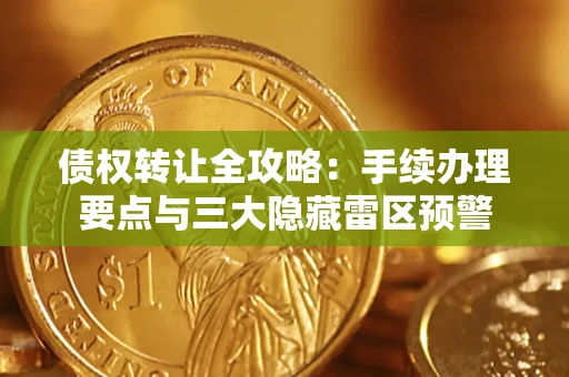 北京债权转让全攻略：手续办理要点与三大隐藏雷区预警