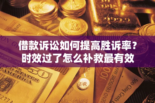 北京借款诉讼如何提高胜诉率？时效过了怎么补救最有效