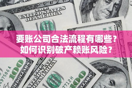 北京要账公司合法流程有哪些？如何识别破产赖账风险？