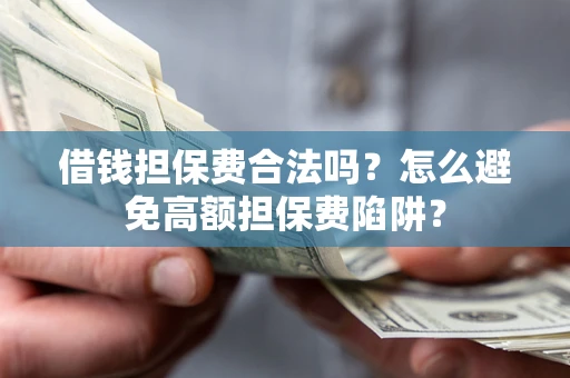 北京借钱担保费合法吗？怎么避免高额担保费陷阱？