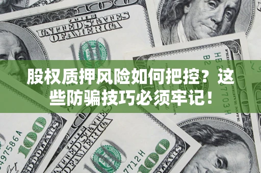 北京股权质押风险如何把控？这些防骗技巧必须牢记！