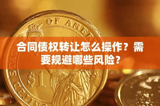 北京合同债权转让怎么操作？需要规避哪些风险？