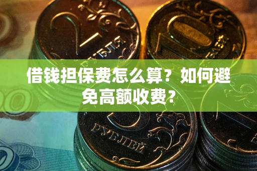 北京借钱担保费怎么算？如何避免高额收费？
