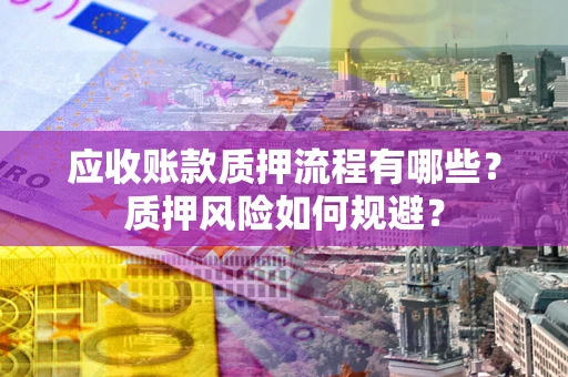 北京应收账款质押流程有哪些？质押风险如何规避？