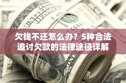 北京欠钱不还怎么办？5种合法追讨欠款的法律途径详解
