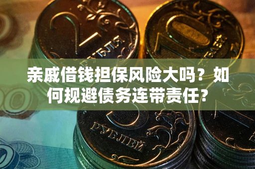 北京亲戚借钱担保风险大吗？如何规避债务连带责任？