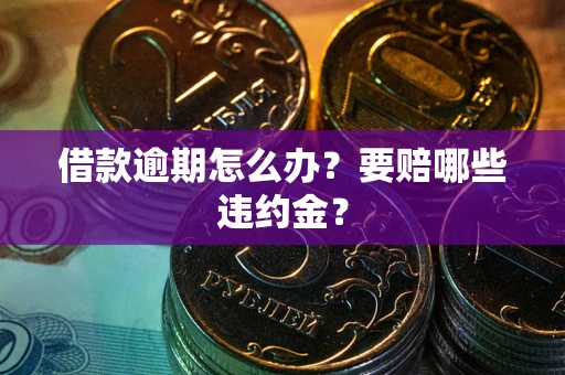北京借款逾期怎么办？要赔哪些违约金？