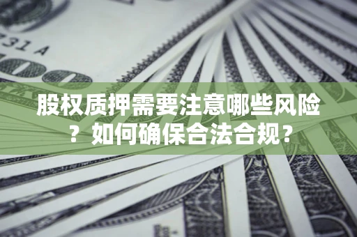 北京股权质押需要注意哪些风险？如何确保合法合规？