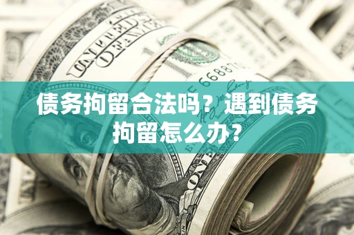 北京债务拘留合法吗？遇到债务拘留怎么办？