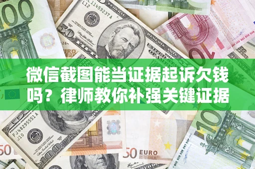 北京微信截图能当证据起诉欠钱吗？律师教你补强关键证据