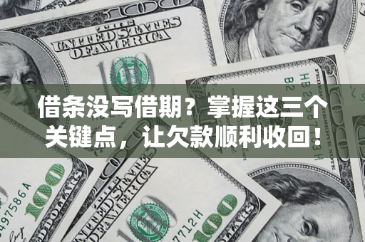 北京借条没写借期？掌握这三个关键点，让欠款顺利收回！