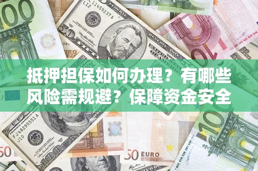 北京抵押担保如何办理？有哪些风险需规避？保障资金安全
