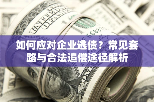 北京如何应对企业逃债？常见套路与合法追偿途径解析