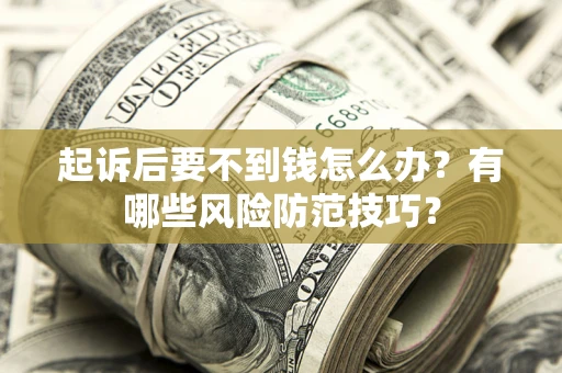 北京起诉后要不到钱怎么办?有哪些风险防范技巧? 北京起诉后要不到钱怎么办?有哪些风险防范技巧?