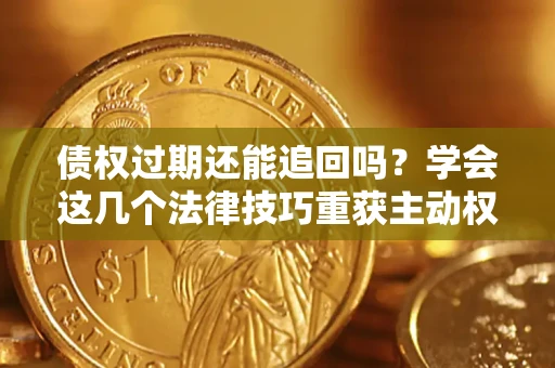 北京债权过期还能追回吗？学会这几个法律技巧重获主动权