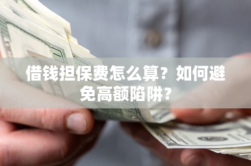 北京借钱担保费怎么算？如何避免高额陷阱？