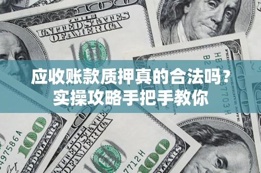 北京应收账款质押真的合法吗？实操攻略手把手教你