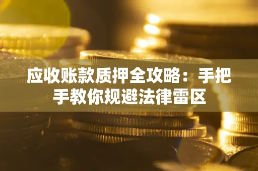 北京应收账款质押全攻略：手把手教你规避法律雷区