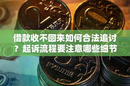 北京借款收不回来如何合法追讨？起诉流程要注意哪些细节？