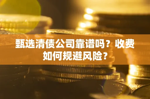 北京甄选清债公司靠谱吗？收费如何规避风险？