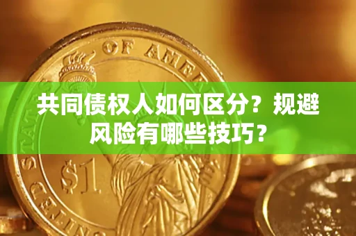 北京共同债权人如何区分？规避风险有哪些技巧？