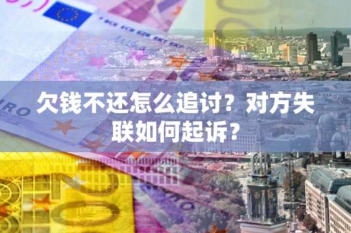 北京欠钱不还怎么追讨？对方失联如何起诉？