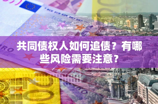 北京共同债权人如何追债？有哪些风险需要注意？
