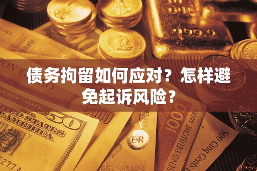 北京债务拘留如何应对？怎样避免起诉风险？