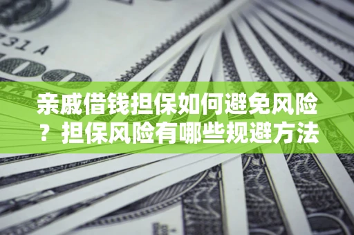 北京亲戚借钱担保如何避免风险？担保风险有哪些规避方法？