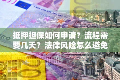 北京抵押担保如何申请？流程需要几天？法律风险怎么避免？避坑指南