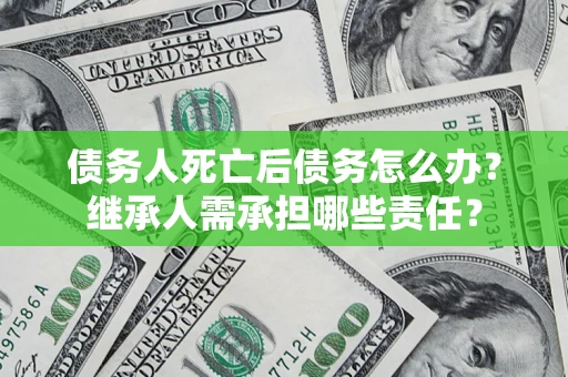 北京债务人死亡后债务怎么办？继承人需承担哪些责任？