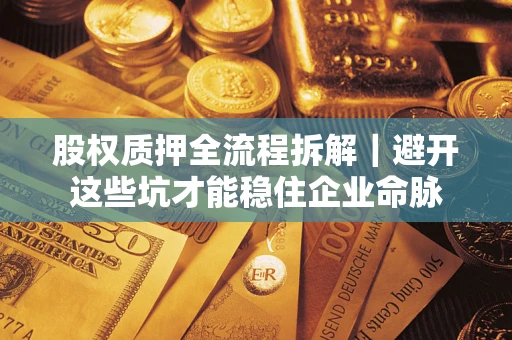 北京股权质押全流程拆解｜避开这些坑才能稳住企业命脉