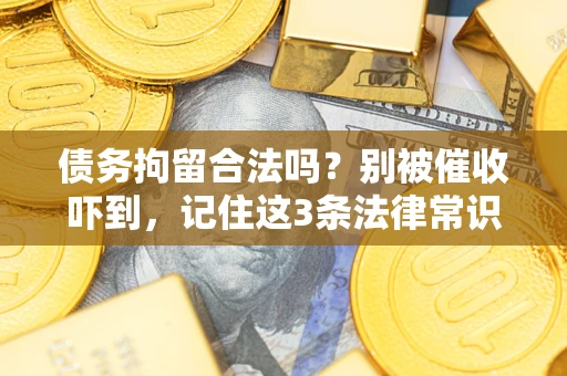 北京债务拘留合法吗?别被催收吓到,记住这3条法律常识 北京债务拘留合法吗?别被催收吓到,记住这3条法律常识