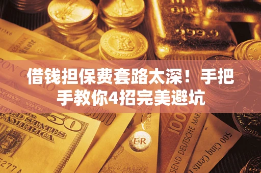 北京借钱担保费套路太深！手把手教你4招完美避坑