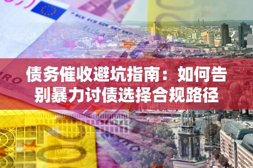 北京债务催收避坑指南：如何告别暴力讨债选择合规路径