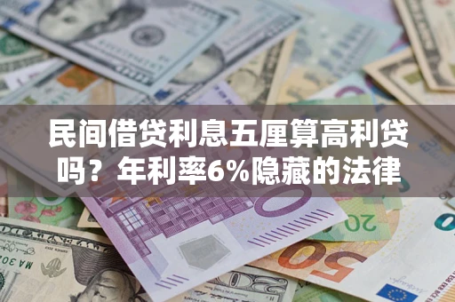 北京民间借贷利息五厘算高利贷吗？年利率6%隐藏的法律风险全解析