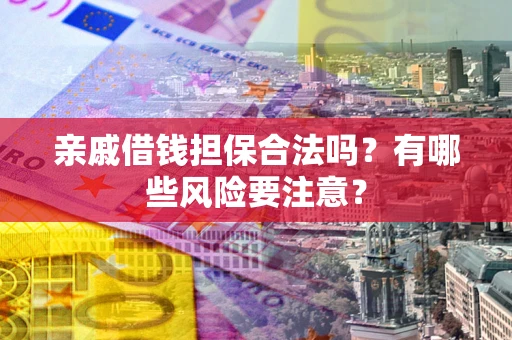 北京亲戚借钱担保合法吗？有哪些风险要注意？