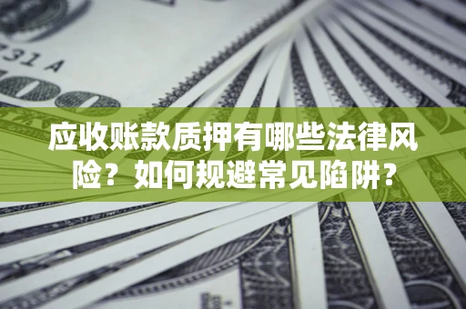 北京应收账款质押有哪些法律风险？如何规避常见陷阱？