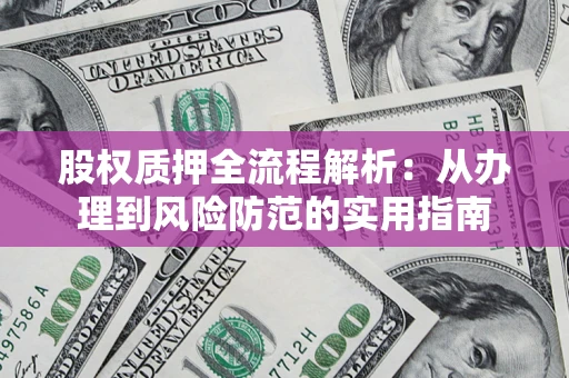 北京股权质押全流程解析：从办理到风险防范的实用指南