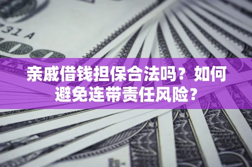 北京亲戚借钱担保合法吗？如何避免连带责任风险？