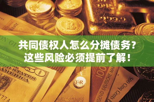 北京共同债权人怎么分摊债务？这些风险必须提前了解！