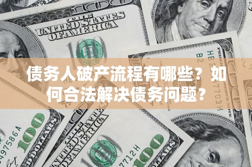 北京债务人破产流程有哪些？如何合法解决债务问题？