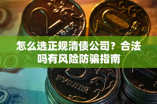 北京怎么选正规清债公司？合法吗有风险防骗指南