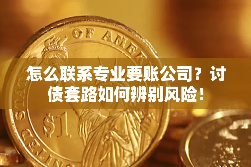 北京怎么联系专业要账公司？讨债套路如何辨别风险！