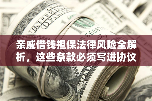北京亲戚借钱担保法律风险全解析，这些条款必须写进协议