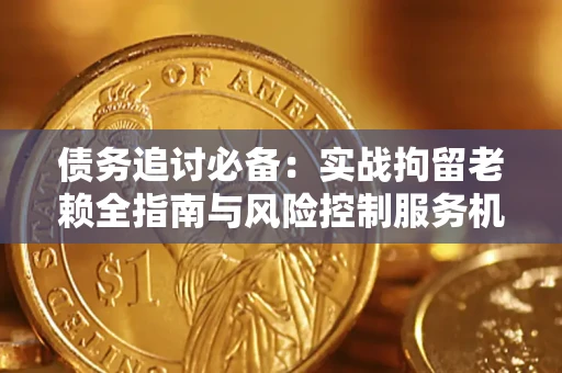 北京债务追讨必备：实战拘留老赖全指南与风险控制服务机构推荐