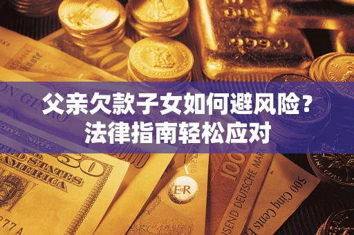 北京父亲欠款子女如何避风险？法律指南轻松应对