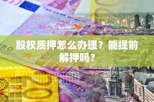 北京股权质押怎么办理？能提前解押吗？